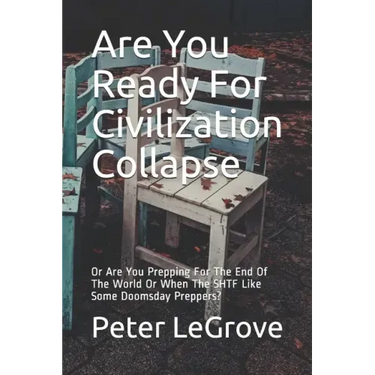 Are You Ready For Civilization Collapse: Or Are You Prepping For The End Of The World Or When The SHTF Like Some Doomsday Preppers?