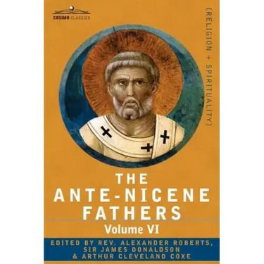The Ante-Nicene Fathers: The Writings of the Fathers Down to A.D. 325, Volume VI Fathers of the Third Century - Gregory Thaumaturgus; Dinysius