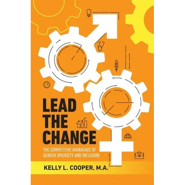 Lead the Change - The Competitive Advantage of Gender Diversity and Inclusion: The Competitive Advantage of Gender Diversity & Inclusion