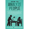 How to Analyze People: Instantly Learn Body Language, Social Skills, and Secret Techniques that Psychologists and FBI Agents Use to Read People
