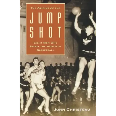 The Origins of the Jump Shot: Eight Men Who Shook the World of Basketball