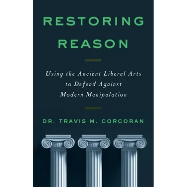 Restoring Reason: Using the Ancient Liberal Arts to Defend Against Modern Manipulation