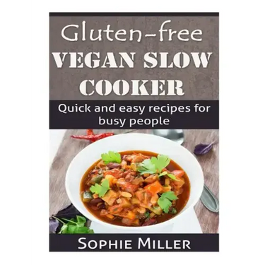 Gluten-free Vegan Slow Cooker: Quick and easy recipes for busy people