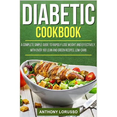 Diabetic Cookbook: A Complete Simple Guide to Rapidly Lose Weight and Effectively, with Over 160 Lean and Green Recipes, Low-Carb
