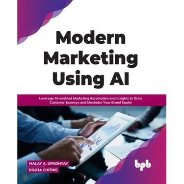 Modern Marketing Using AI: Leverage Ai-Enabled Marketing Automation and Insights to Drive Customer Journeys and Maximize Your Brand Equity