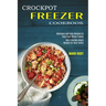 Crockpot Freezer Cookbook: Best Freezable Meals Recipes for Busy Family (Delicious and Easy Recipes to Feed Your Whole Family)