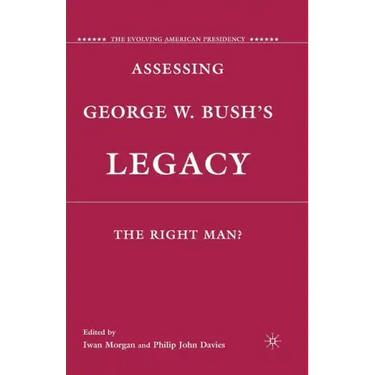 Assessing George W. Bush's Legacy: The Right Man?