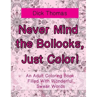 Never Mind the Bollocks, Just Color!: An Adult Coloring Book Filled With Wonderful Swear Words