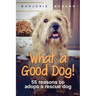 What a Good Dog!: 55 reasons to adopt a rescue dog