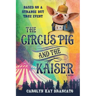 The Circus Pig and the Kaiser: A Novel: Based on a Strange But True Event