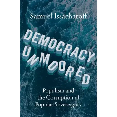 Democracy Unmoored: Populism and the Corruption of Popular Sovereignty
