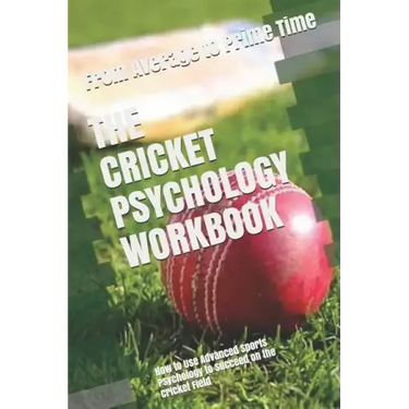 The Cricket Psychology Workbook: How to Use Advanced Sports Psychology to Succeed on the Cricket Field