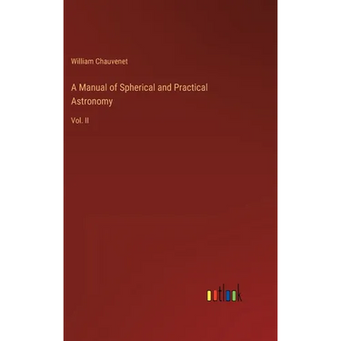 A Manual of Spherical and Practical Astronomy: Vol. II