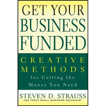 Get Your Business Funded: Creative Methods for Getting the Money You Need