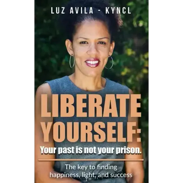 Liberate Yourself: Your past is not your prison: The key to finding happiness, light and success