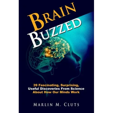 Brain Buzzed: How The Brain Changes Itself and Deceives Us - Essential Insights Everyone Should Know About How Our Minds Work.