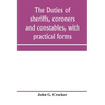 The duties of sheriffs, coroners and constables, with practical forms