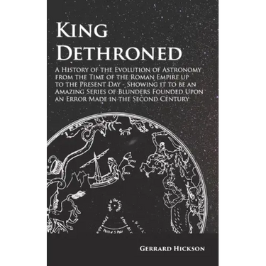 Kings Dethroned - A History of the Evolution of Astronomy from the Time of the Roman Empire Up to the Present Day: Showing It to Be an Amazing Series