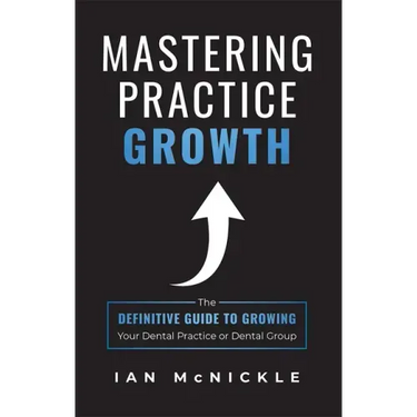 Mastering Practice Growth: The Definitive Guide to Growing Your Dental Practice or Dental Group