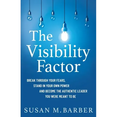 The Visibility Factor: Break Through Your Fears, Stand In Your Own Power And Become The Authentic Leader You Were Meant To Be