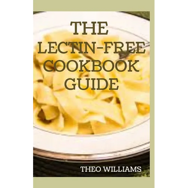 The Lectin Free Cookbook Guide: The Ultimate Lectin Free Guide for Beginners Lose Weight, Reduce Inflammation and Feel Good