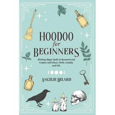 Hoodoo For Beginners: Working Magic Spells in Rootwork and Conjure with Roots, Herbs, Candles, and Oils