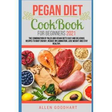 Pegan Diet CookBook For Beginners 2021: The Combination of Paleo And Vegan Diets Easy and Delicious Recipes To Boot Energy, Reduce Inflammation, Lose