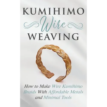 Kumihimo Wire Weaving: How to Make Wire Kumihimo Braids With Affordable Metals and Minimal Tools