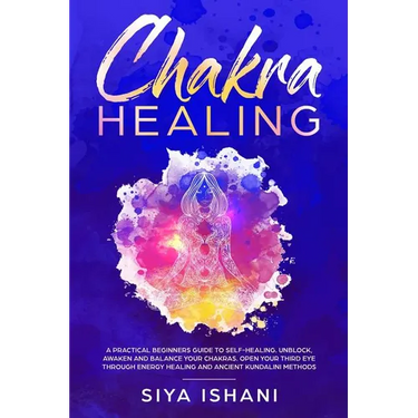 Chakra Healing: A Practical Beginners guide to Self-Healing. Unblock, Awaken and Balance your Chakras. Open your Third Eye through Energy Healing and