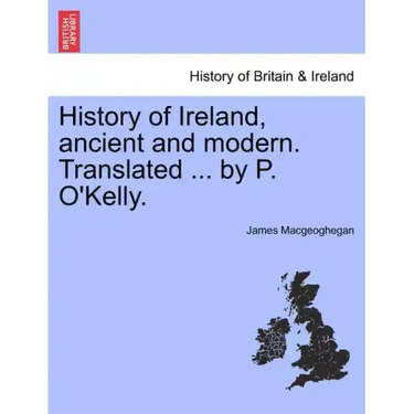 History of Ireland, ancient and modern. Translated ... by P. O'Kelly.