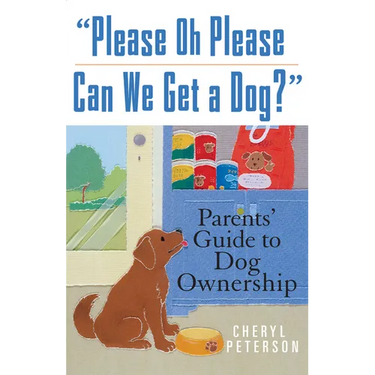 Please, Oh Please Can We Get a Dog: Parents' Guide to Dog Ownership