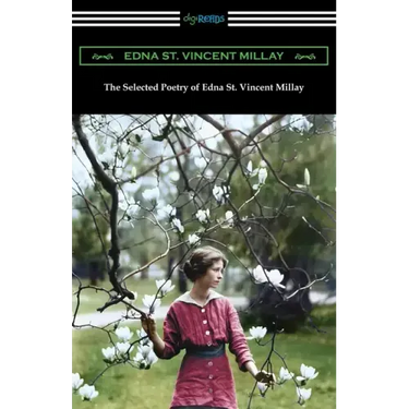 The Selected Poetry of Edna St. Vincent Millay: (Renascence and Other Poems, A Few Figs from Thistles, Second April, and The Ballad of the Harp-Weaver