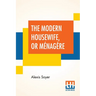 The Modern Housewife, Or Ménagère: Comprising Nearly One Thousand Receipts, For The Economic And Judicious Preparation Of Every Meal Of The Day, With
