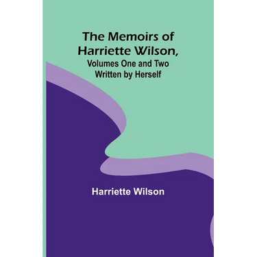 The Memoirs of Harriette Wilson, Volumes One and Two Written by Herself
