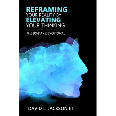 Reframing Your Reality By Elevating Your Thinking: The Ninety Day Devotional
