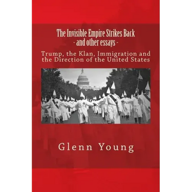 The Invisible Empire Strikes Back and Other Essays: Trump, the Klan, Immigration and the Direction of the United States