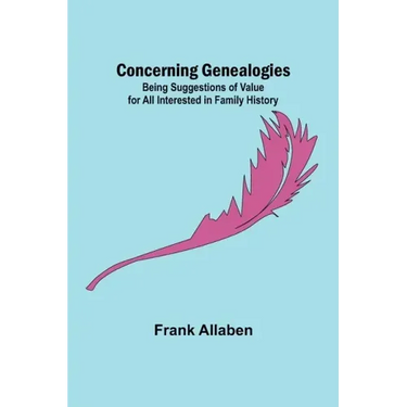 Concerning Genealogies; Being Suggestions of Value for All Interested in Family History