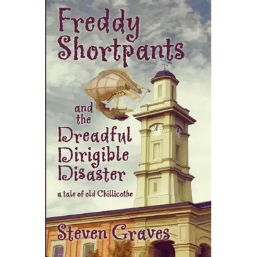 Freddy Shortpants and the Dreadful Dirigible Disaster: A Tale of Old Chillicothe