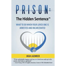 Prison: The Hidden Sentence(TM) WHAT TO DO WHEN YOUR LOVED ONE IS ARRESTED AND INCARCERATED