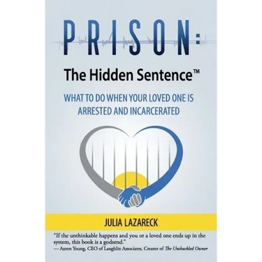 Prison: The Hidden Sentence(TM) WHAT TO DO WHEN YOUR LOVED ONE IS ARRESTED AND INCARCERATED