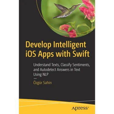 Develop Intelligent IOS Apps with Swift: Understand Texts, Classify Sentiments, and Autodetect Answers in Text Using Nlp