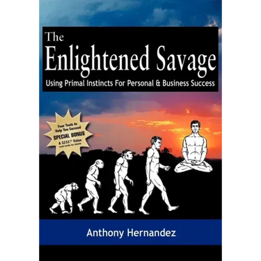 The Enlightened Savage: Using Primal Instincts for Personal & Business Success