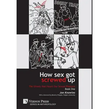 How Sex Got Screwed Up: The Ghosts that Haunt Our Sexual Pleasure - Book One: From the Stone Age to the Enlightenment