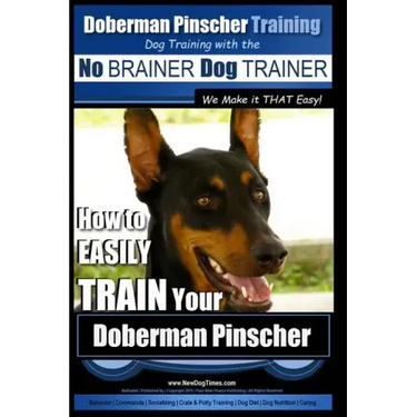 Doberman Pinscher Training Dog Training with the No BRAINER Dog TRAINER WE Make it THAT Easy!: How to EASILY TRAIN Your Doberman Pinchser