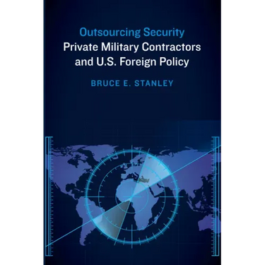 Outsourcing Security: Private Military Contractors and U.S. Foreign Policy