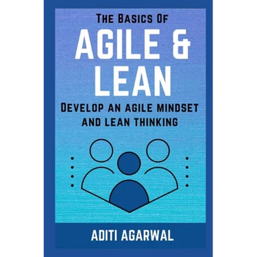 The Basics Of Agile and Lean: Develop an Agile Mindset and Lean Thinking