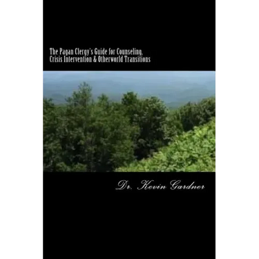 The Pagan Clergy's Guide for Counseling, Crisis Intervention & Otherworld Transitions