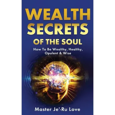 Wealth Secrets of The Soul: How to Be Wealthy, Healthy, Opulent & Wise!