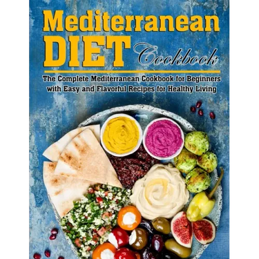 Mediterranean Diet Cookbook: The Complete Mediterranean Cookbook for Beginners with Easy and Flavorful Recipes for Healthy Living