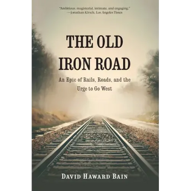 The Old Iron Road: An Epic of Rails, Roads, and the Urge to Go West